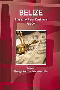 Belize Investment and Business Guide Volume 1 Strategic and Practical Information