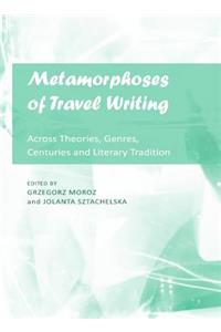 Metamorphoses of Travel Writing: Across Theories, Genres, Centuries and Literary Traditions: Across Theories, Genres, Centuries and Literary Traditions