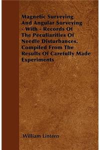 Magnetic Surveying And Angular Surveying - With - Records Of The Peculiarities Of Needle Disturbances. Compiled From The Results Of Carefully Made Experiments