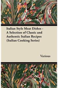 Italian Style Meat Dishes - A Selection of Classic and Authentic Italian Recipes (Italian Cooking Series)