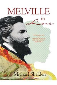 Melville in Love: The Secret Life of Herman Melville and the Muse of Moby-Dick: The Secret Life of Herman Melville and the Muse of Moby-Dick