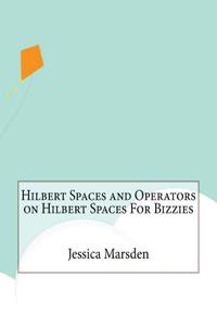 Hilbert Spaces and Operators on Hilbert Spaces For Bizzies