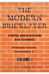 Modern Bricklayer - A Practical Work on Bricklaying in all its Branches - Volume I