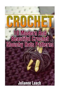 Crochet: 10 Modern and Beautiful Crochet Slouchy Hats Patterns: (Crochet Hook A, Crochet Accessories, Crochet Patterns, Crochet