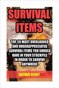 Survival Items: Top 20 Most Overlooked and Underappreciated Survival Items You Should Have in Your Stockpile in Order to Survive Anywhere