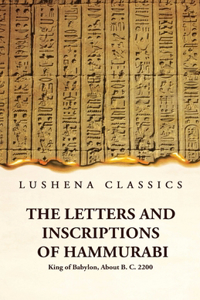 Letters and Inscriptions of Hammurabi King of Babylon, About B. C. 2200