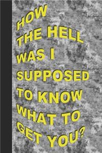 How the Hell Was I Supposed to Know What to Get You?