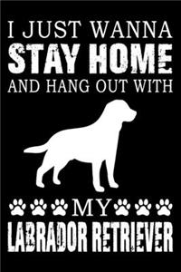 I Just Wanna Stay Home And Hang Out With My Labrador Retriever