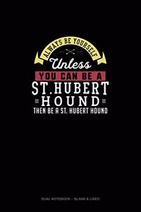 Always Be Yourself Unless You Can Be A St. Hubert Hound Then Be A St. Hubert Hound