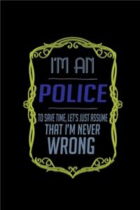 I'm a police. To save time, let's just assume that I'm never wrong
