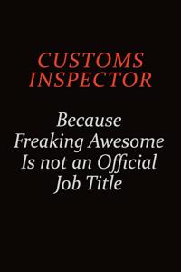 Customs Inspector Because Freaking Awesome Is Not An Official job Title