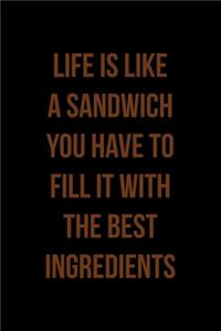 Life Is Like A Sandwich You Have To Fill It With The Best Ingredients