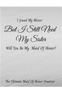 I Found My Mister But I Still Need My Sister Will You Be My Maid Of Honor The Ultimate Maid Of Honor Organizer