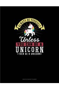 Always Be Yourself Unless You Can Be A Unicorn Then Be A Unicorn
