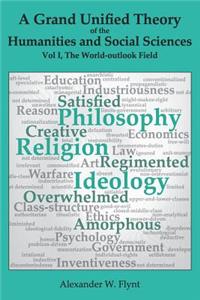 Grand Unified Theory of the Humanities and Social Sciences, Volume I The World-outlook Field: ... showing how religions, philosophies, and ideologies influence ... art, reason, education, ... and economics