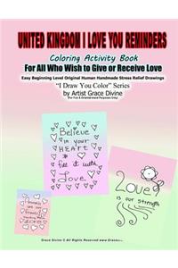 United Kingdom I Love You Reminders Coloring Activity Book For All Who Wish to Give and Receive Love Easy Beginning Level Original Human Handmade Stress Relief Drawings I Draw You Color Series by Artist Grace Divine