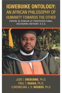 Igwebuike Ontology: an African Philosophy of Humanity Towards the Other: Papers in Honour of Professor Kanu, Ikechukwu Anthony, O.S.A