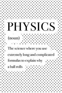 Physics the Science Where You Use Extremely Long and Complicated Formulas to Explain Why a Ball Rolls