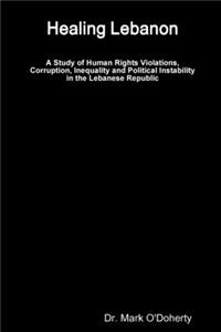 Healing Lebanon - A Study of Human Rights Violations, Corruption, Inequality and Political Instability in the Lebanese Republic