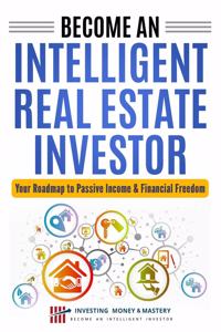 Become an Intelligent Real Estate Investor - Your Roadmap to Passive Income & Financial Freedom