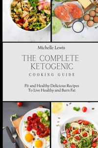 Complete Ketogenic Cooking Guide: Fit and Healthy Delicious Recipes To Live Healthy and Burn Fat