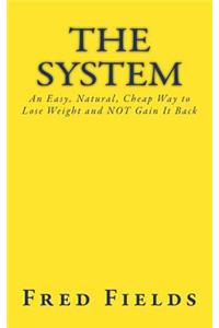 System: An Easy, Natural, Cheap Way to Lose Weight and NOT Gain It Back