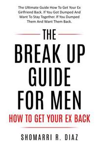 The Break Up Guide for Men How to Get Your Ex Back
