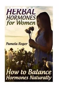 Herbal Hormones for Women: How to Balance Hormones Naturally: (Healthy Healing, Natural Healing)