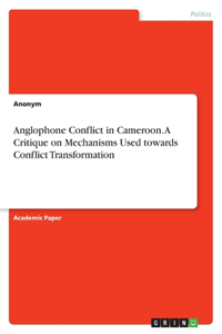 Anglophone Conflict in Cameroon. A Critique on Mechanisms Used towards Conflict Transformation