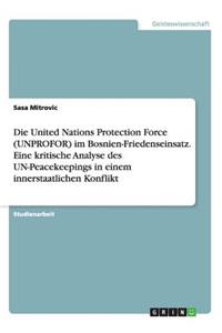 United Nations Protection Force (UNPROFOR) im Bosnien-Friedenseinsatz. Eine kritische Analyse des UN-Peacekeepings in einem innerstaatlichen Konflikt