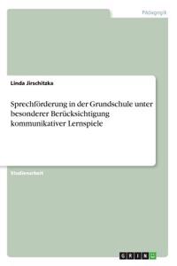 Sprechförderung in der Grundschule unter besonderer Berücksichtigung kommunikativer Lernspiele