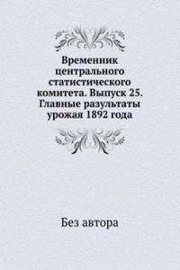 Vremennik tsentralnogo statisticheskogo komiteta. Vypusk 25. Glavnye razultaty urozhaya 1892 goda