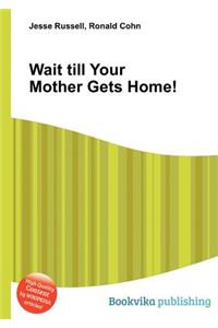 Wait Till Your Mother Gets Home!