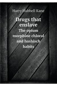 Drugs that enslave The opium morphine chloral and hashisch habits