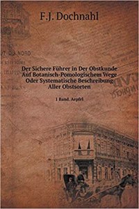 Der Sichere Führer in Der Obstkunde Auf Botanisch-Pomologischem Wege Oder Systematische Beschreibung Aller Obstsorten 1 Band. Aepfel