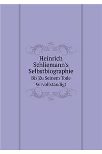 Heinrich Schliemann's Selbstbiographie Bis Zu Seinem Tode Vervollständigt