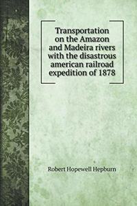 Transportation on the Amazon and Madeira rivers with the disastrous american railroad expedition of 1878