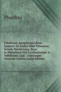 Fabularum Aesopiarum Libros Quatuor: Ex Codice Olim Pithoeano, Deinde Peletteriano, Nunc in Bibliotheca Viri Excellentissimi Ac Nobilissimi, Lud. . Adjectaque Varietate Lection (Latin Edition)
