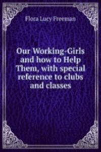 Our Working-Girls and how to Help Them, with special reference to clubs and classes