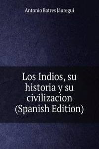 Los Indios, su historia y su civilizacion (Spanish Edition)