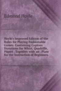 Hoyle's Improved Edition of the Rules for Playing Fashionable Games: Containing Copious Directions for Whist, Quadrille, Piquet . Together with an . Plate for the Instruction of Beginners