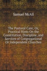 Pastoral Care; Or, Practical Hints On the Constitution, Discipline, and Services of Congregational Or Independent Churches