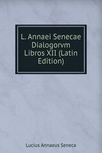 L. Annaei Senecae Dialogorvm Libros XII (Latin Edition)