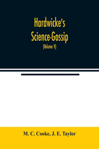 Hardwicke's Science-Gossip