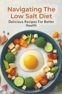 Navigating The Low Salt Diet: Delicious Recipes For Better Health