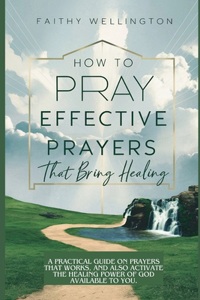 How to Pray Effective Prayers that Bring Healing