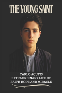 Young Saint: Carlo Acutis extraordinary life of faith hope and miracle