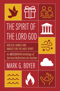 Spirit of the Lord God: Biblical Names and Images for the Holy Spirit; An Abecedarian Anthology of Spiritual Reflections for Anytime