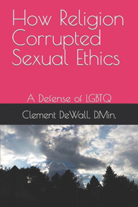 How Religion Corrupted Sexual Ethics: A Defense of LGBTQ