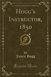 Hogg's Instructor, 1850, Vol. 5 (Classic Reprint)
